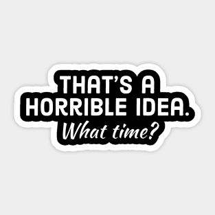 That's Horrible Idea. What Time? Sticker